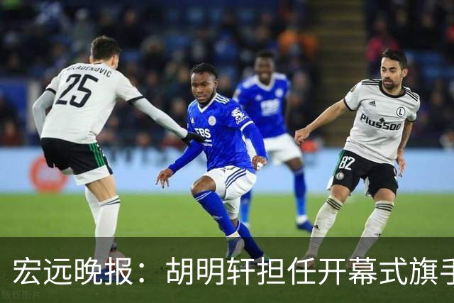 宏远晚报：胡明轩担任开幕式旗手，崔永熙状态回暖，萨姆纳暗示续约！